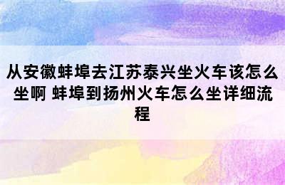 从安徽蚌埠去江苏泰兴坐火车该怎么坐啊 蚌埠到扬州火车怎么坐详细流程